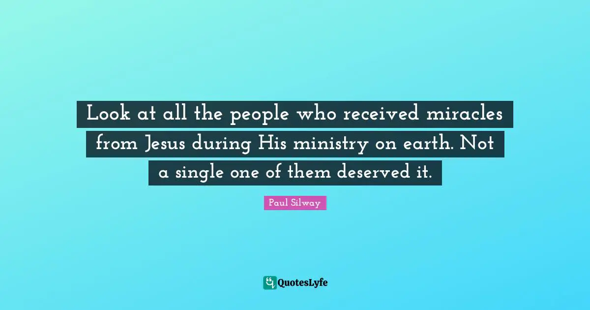 Look at all the people who received miracles from Jesus during His ministry on earth. Not a single one of them deserved it.