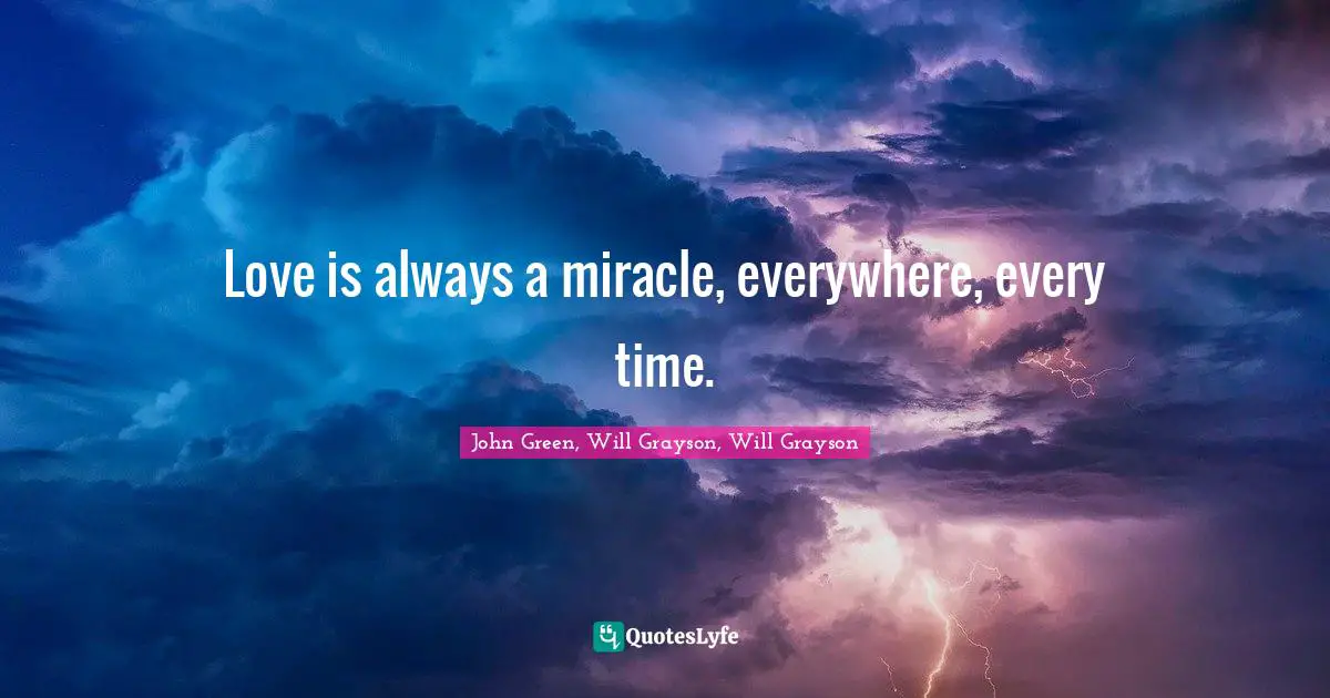 John Green, Will Grayson, Will Grayson Quotes: "Love is always a miracle, everywhere, every time."