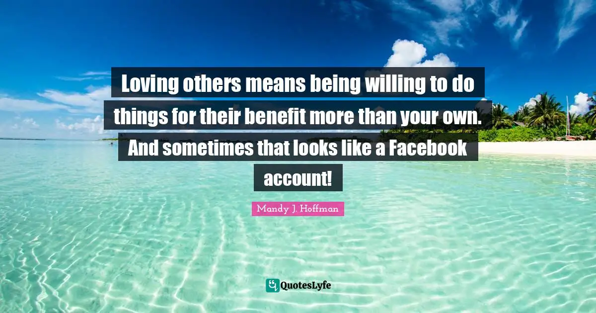 Loving others means being willing to do things for their benefit more than your own. And sometimes that looks like a Facebook account!