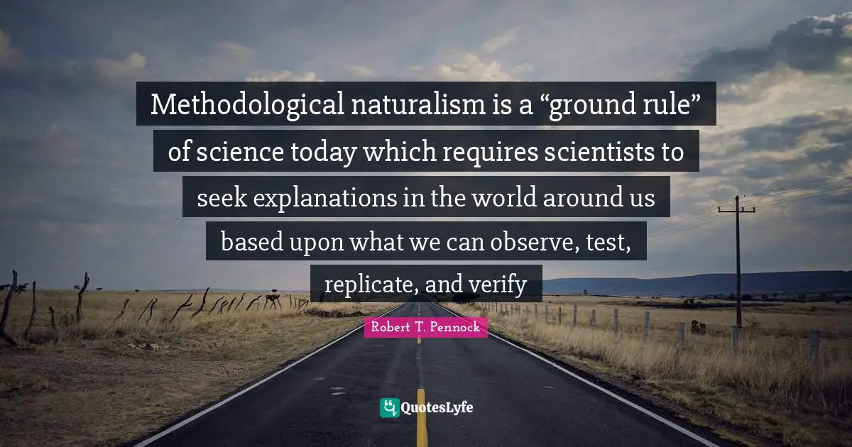 Observable Quotes: "Methodological naturalism is a “ground rule” of science today which requires scientists to seek explanations in the world around us based upon what we can observe, test, replicate, and verify"