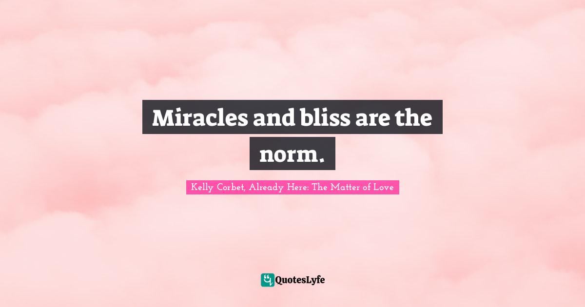 Miracles and bliss are the norm.