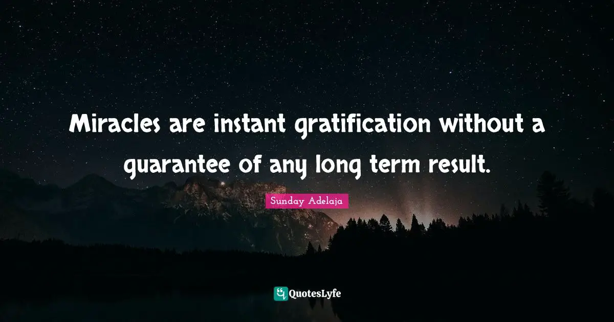 Miracles are instant gratification without a guarantee of any long term result.