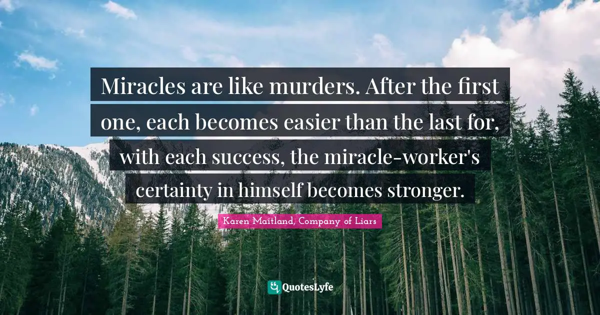 Miracles are like murders. After the first one, each becomes easier than the last for, with each success, the miracle-worker's certainty in himself becomes stronger.
