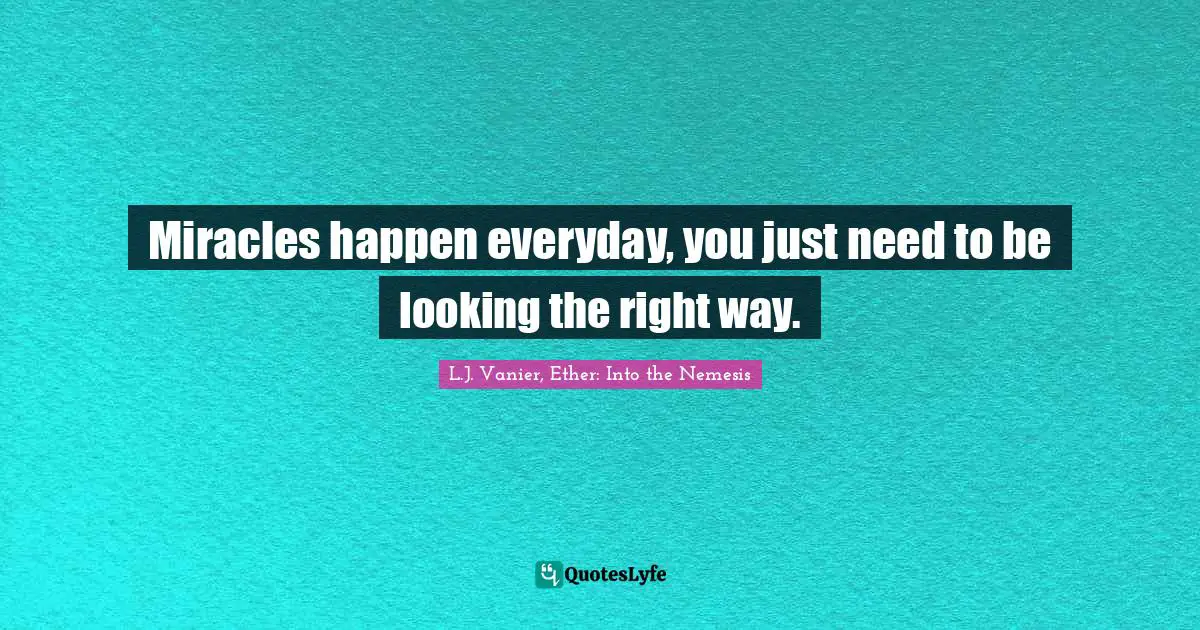 L.J. Vanier Quotes: "Miracles happen everyday, you just need to be looking the right way."