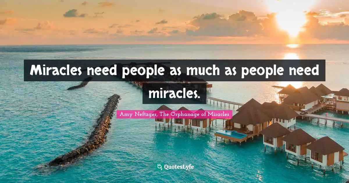 Miracles need people as much as people need miracles.