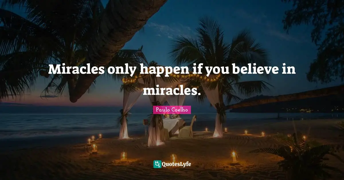 Miracles only happen if you believe in miracles.