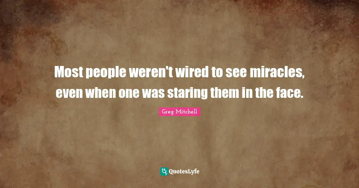 Most people weren't wired to see miracles, even when one was staring them in the face.