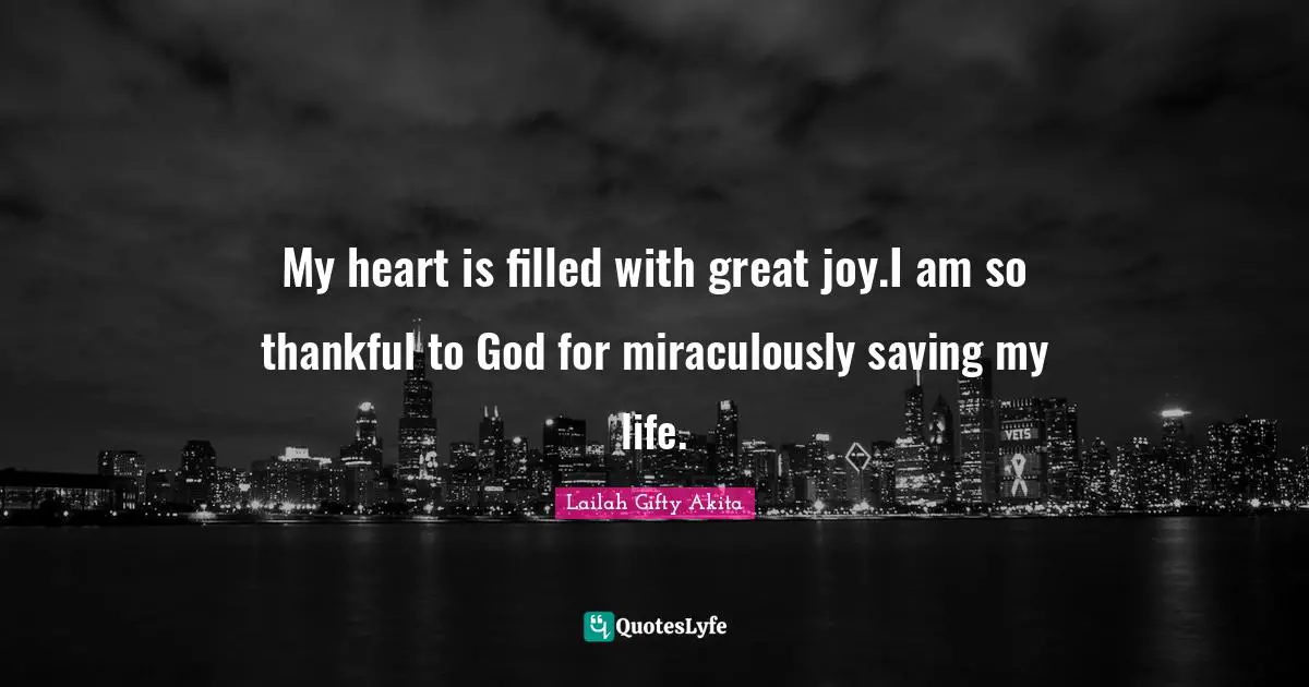 My heart is filled with great joy.I am so thankful to God for miraculously saving my life.