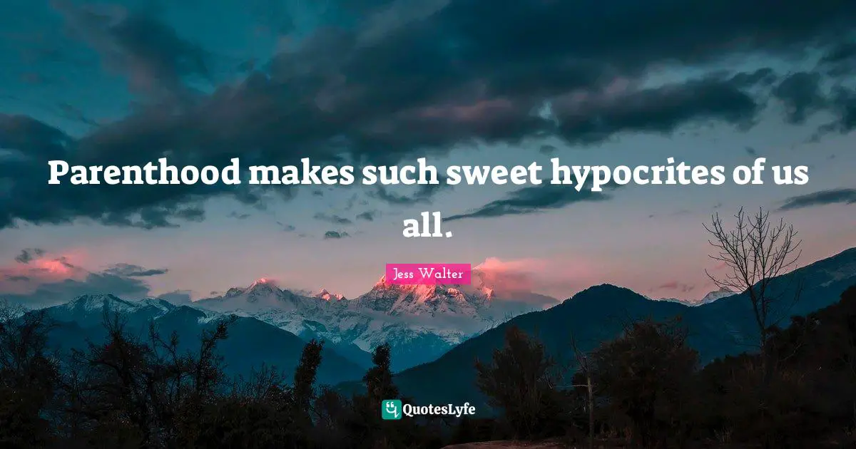 Jess Walter Quotes: "Parenthood makes such sweet hypocrites of us all."