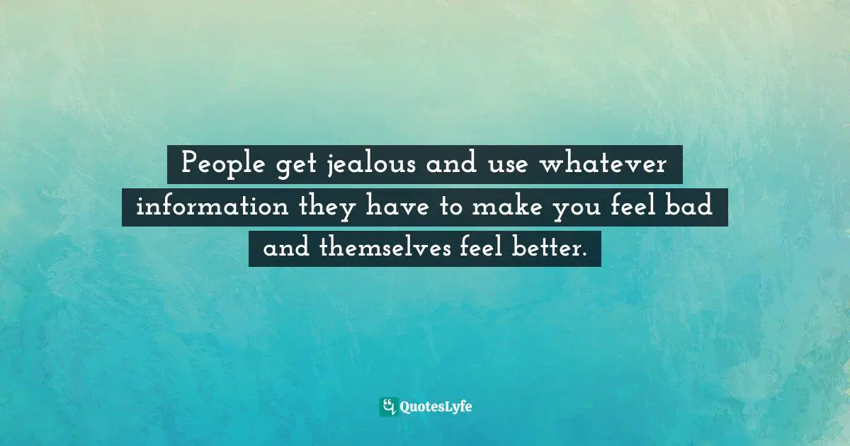 People get jealous and use whatever information they have to make you feel bad and themselves feel better.