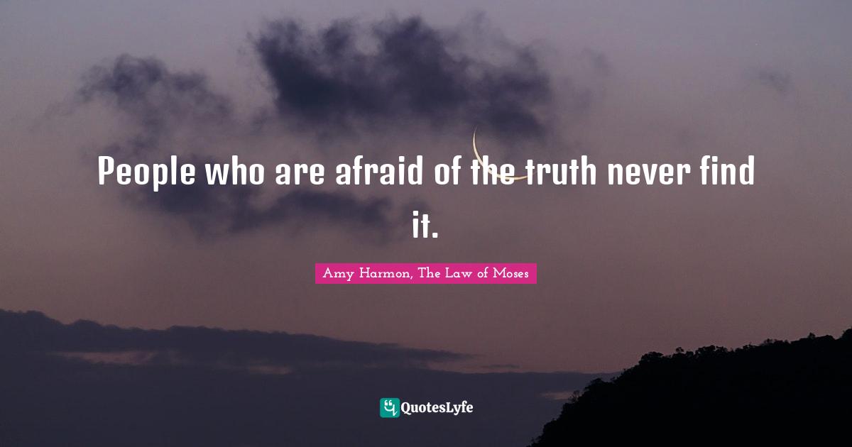 Amy Harmon, The Law Of Moses Quotes: "People who are afraid of the truth never find it."
