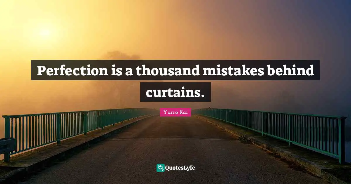 Perfection is a thousand mistakes behind curtains.