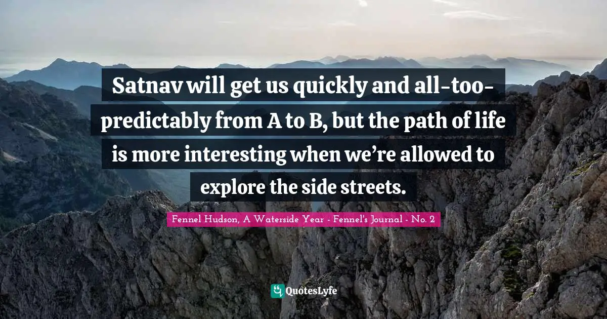 Path Of Life Quotes: "Satnav will get us quickly and all-too-predictably from A to B, but the path of life is more interesting when we’re allowed to explore the side streets."