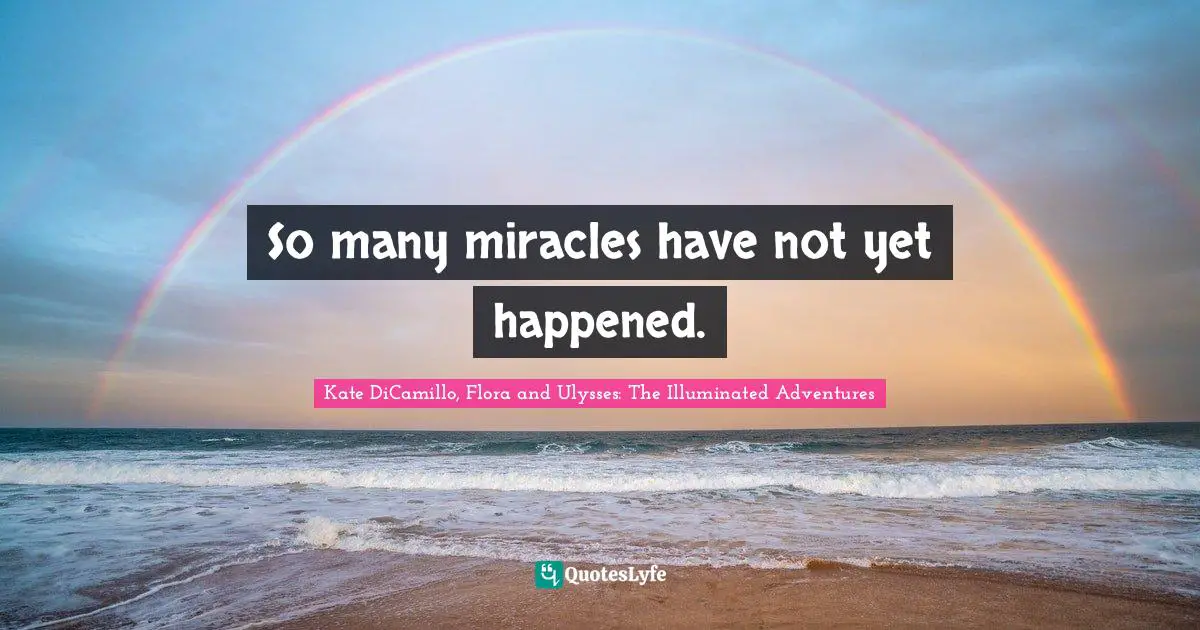 Kate DiCamillo Quotes: "So many miracles have not yet happened."