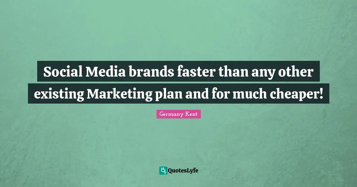 Germany Kent Quotes: "Social Media brands faster than any other existing Marketing plan and for much cheaper!"