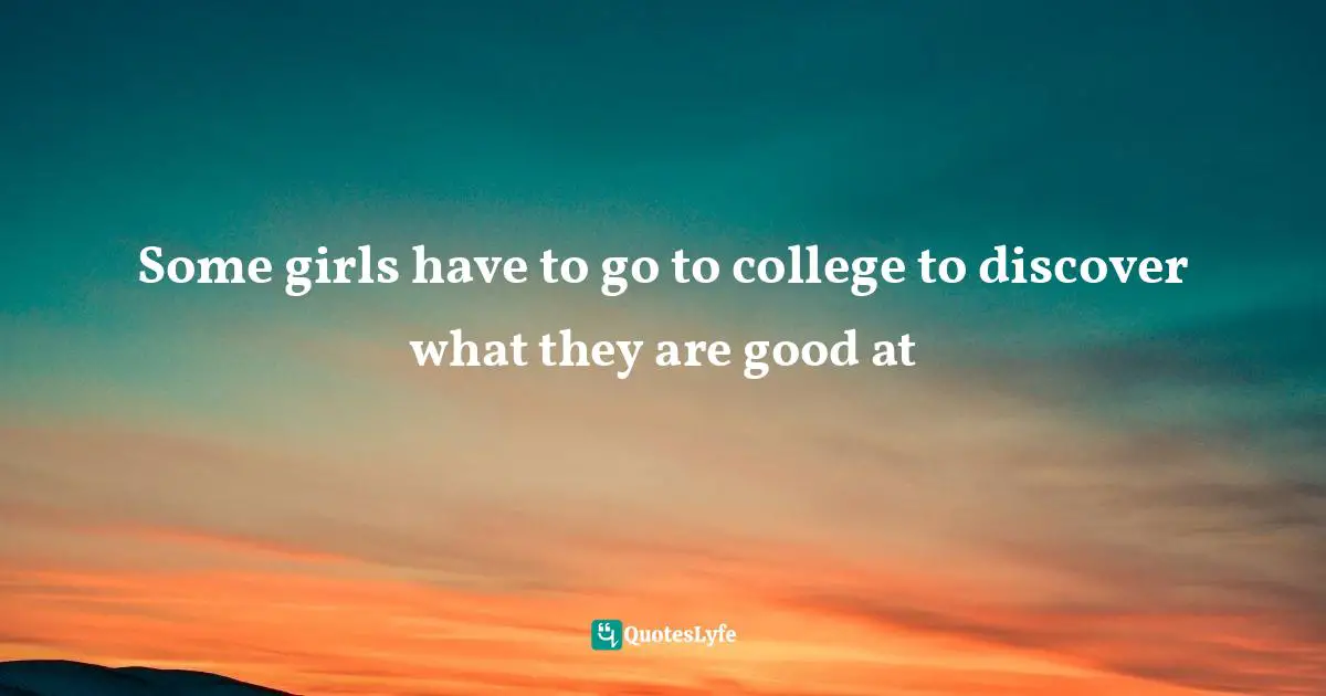 Some girls have to go to college to discover what they are good at