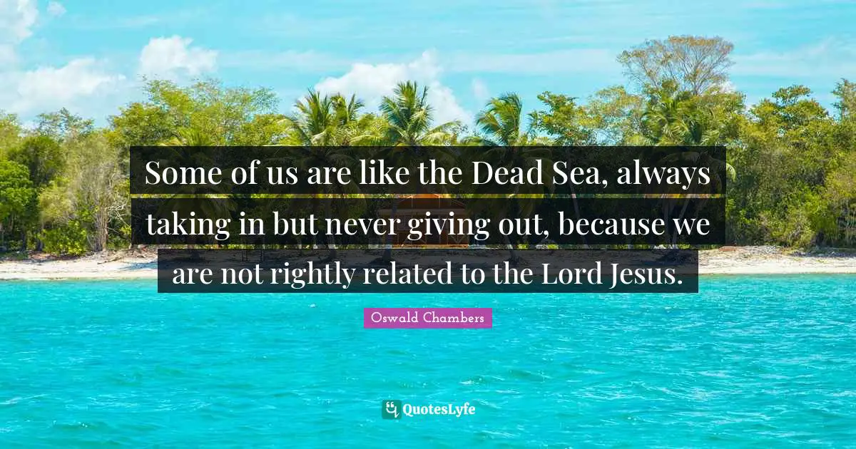 Some of us are like the Dead Sea, always taking in but never giving out, because we are not rightly related to the Lord Jesus.