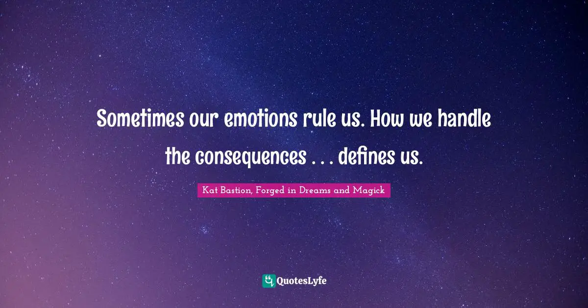 Sometimes our emotions rule us. How we handle the consequences . . . defines us.