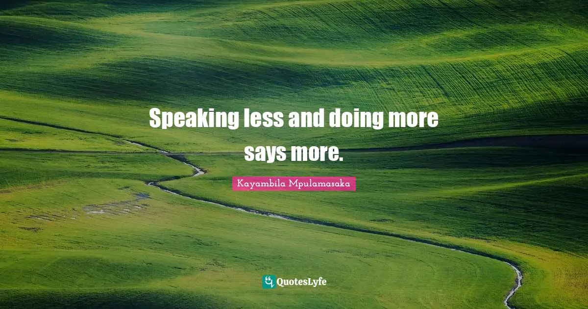 Kayambila Mpulamasaka Quotes: Speaking less and doing more says more.