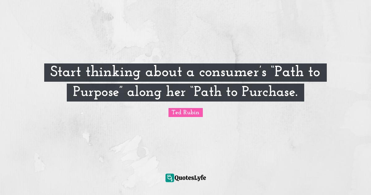 Start thinking about a consumer’s “Path to Purpose” along her “Path to Purchase.