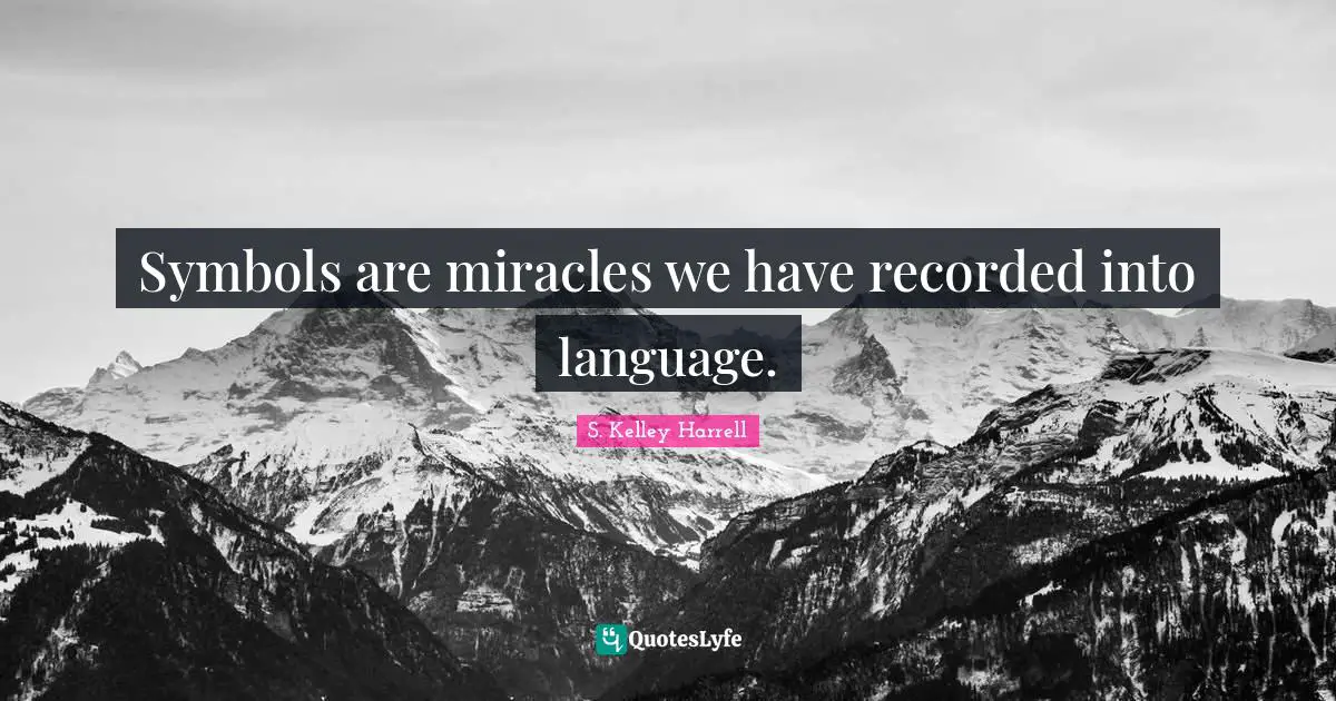 Symbols are miracles we have recorded into language.