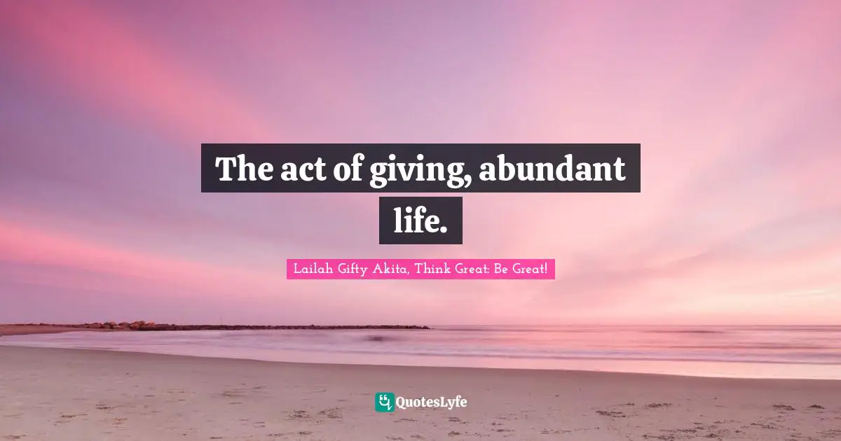 Abundant Life Quotes: "The act of giving, abundant life."