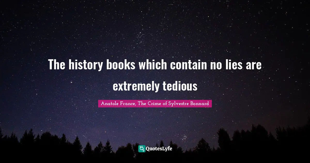The history books which contain no lies are extremely tedious