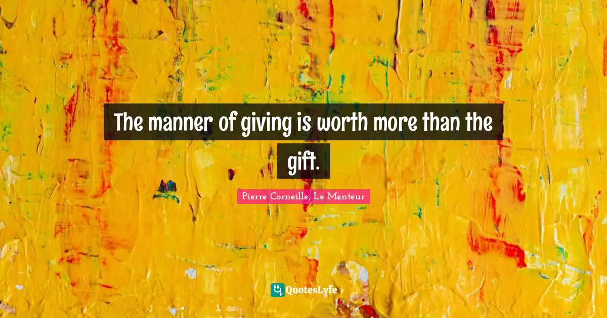 Pierre Corneille, Le Menteur Quotes: The manner of giving is worth more than the gift.