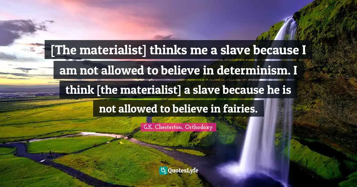 [The materialist] thinks me a slave because I am not allowed to believe in determinism. I think [the materialist] a slave because he is not allowed to believe in fairies.
