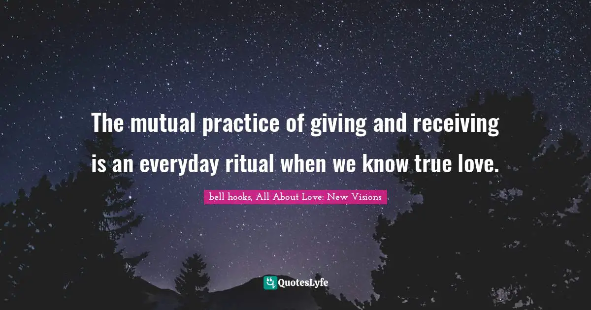 The mutual practice of giving and receiving is an everyday ritual when we know true love.