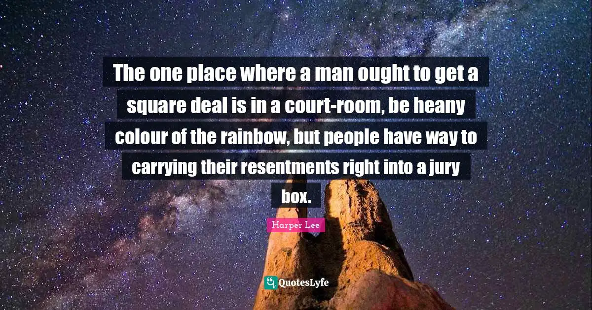 The one place where a man ought to get a square deal is in a court-room, be heany colour of the rainbow, but people have way to carrying their resentments right into a jury box.