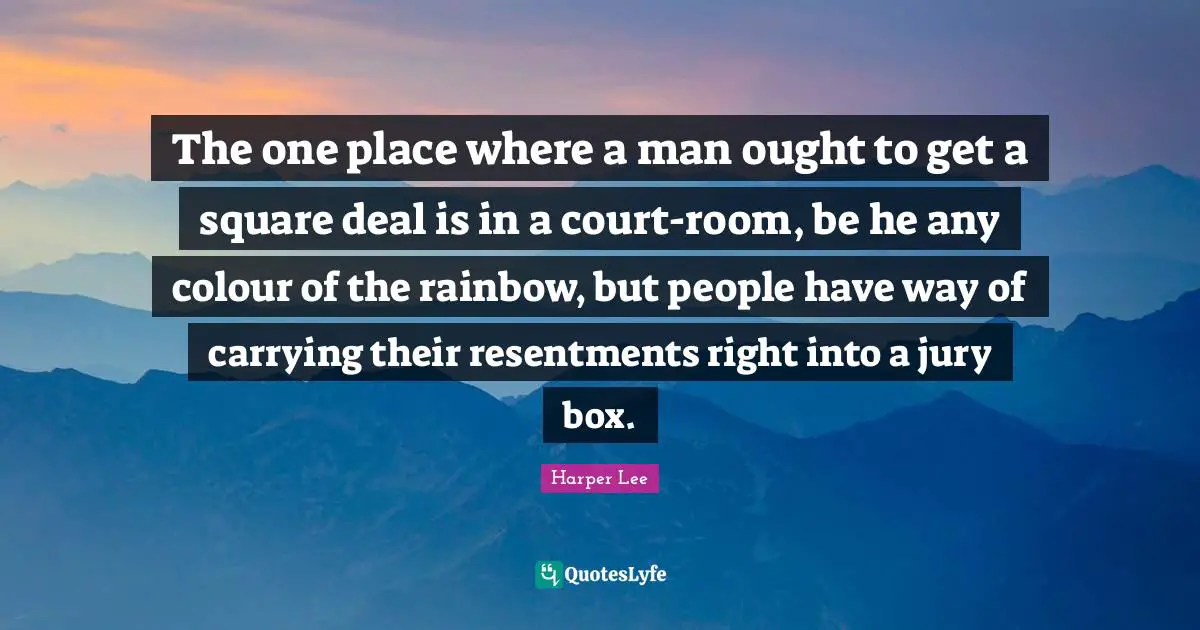 The one place where a man ought to get a square deal is in a court-room, be he any colour of the rainbow, but people have way of carrying their resentments right into a jury box.