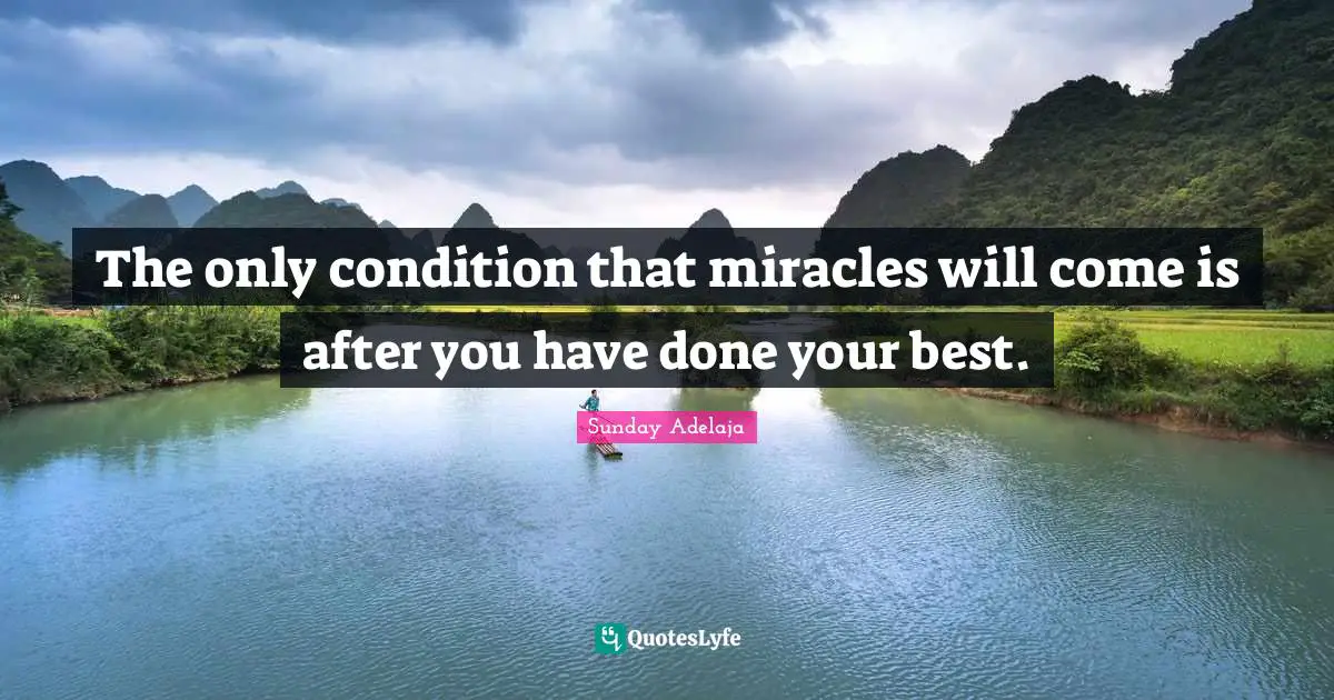 The only condition that miracles will come is after you have done your best.