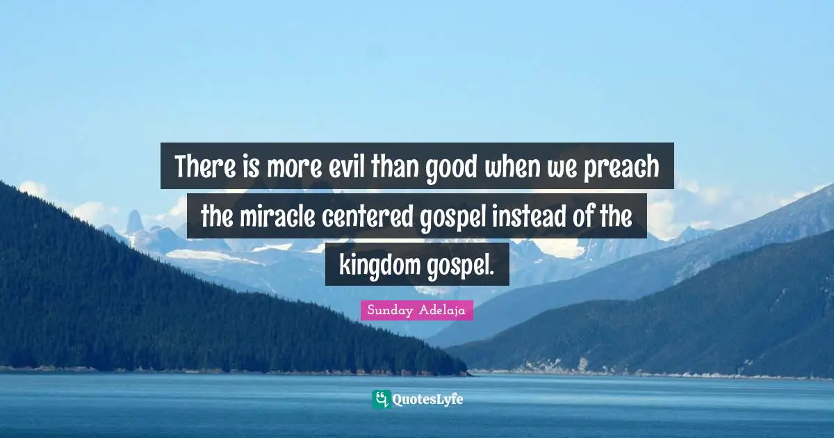 There is more evil than good when we preach the miracle centered gospel instead of the kingdom gospel.