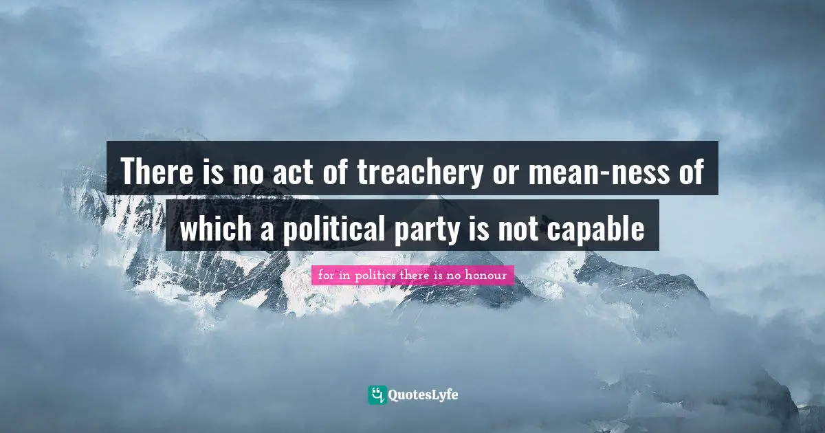 There is no act of treachery or mean-ness of which a political party is not capable