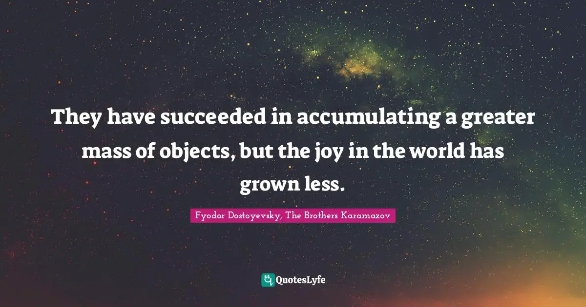 Materialism Quotes: "They have succeeded in accumulating a greater mass of objects, but the joy in the world has grown less."
