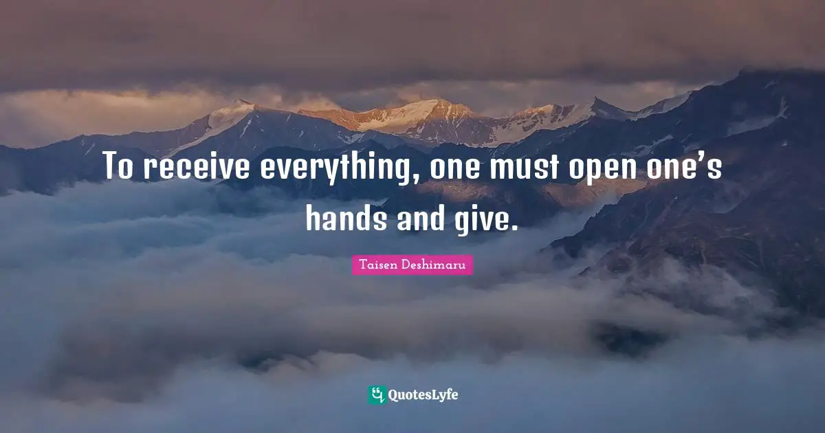 To receive everything, one must open one’s hands and give.