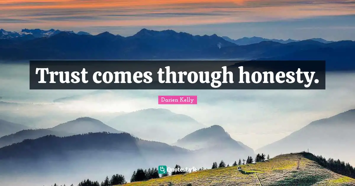 Trust comes through honesty.