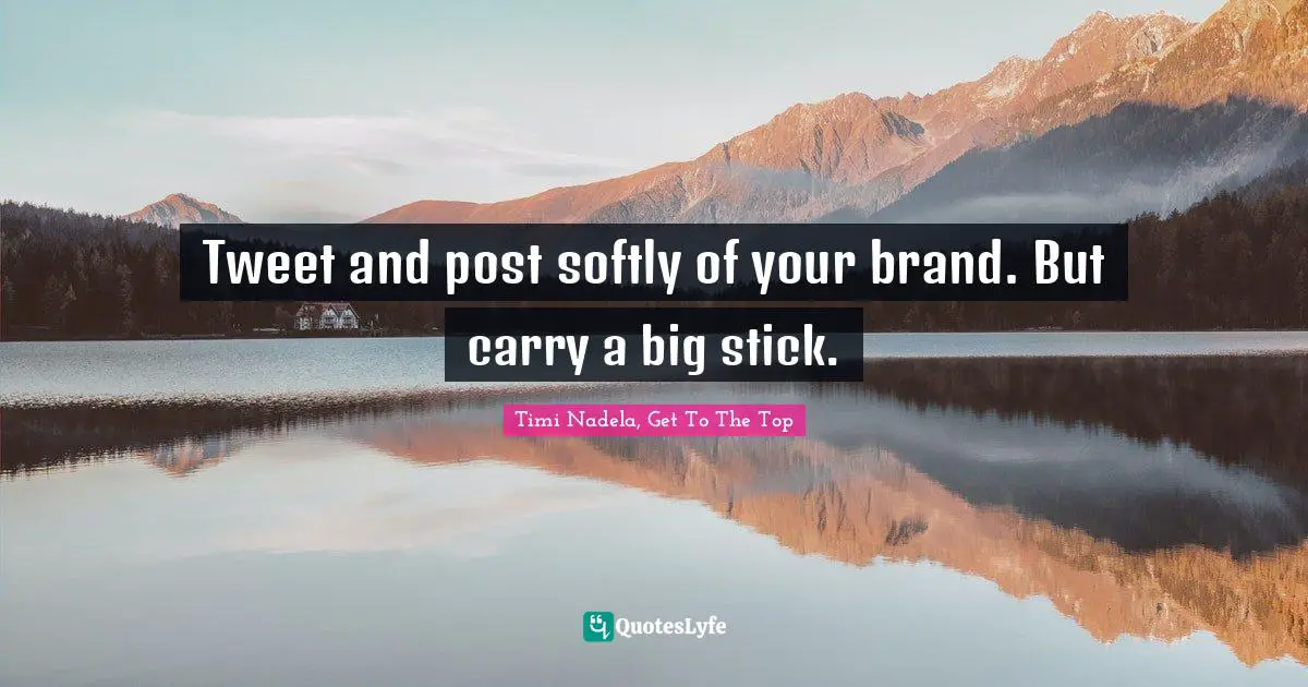 Tweet and post softly of your brand. But carry a big stick.