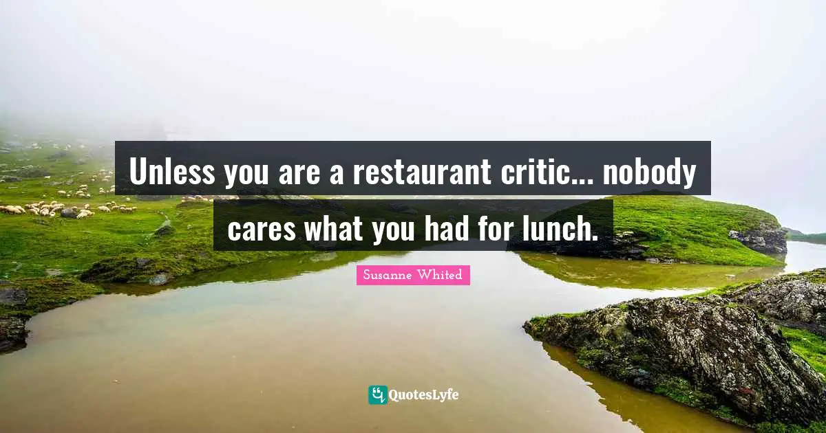 Unless you are a restaurant critic... nobody cares what you had for lunch.