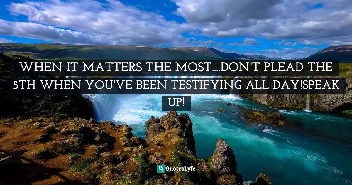 Class. Quotes: "WHEN IT MATTERS THE MOST....DON'T PLEAD THE 5TH WHEN YOU'VE BEEN TESTIFYING ALL DAY!SPEAK UP!"