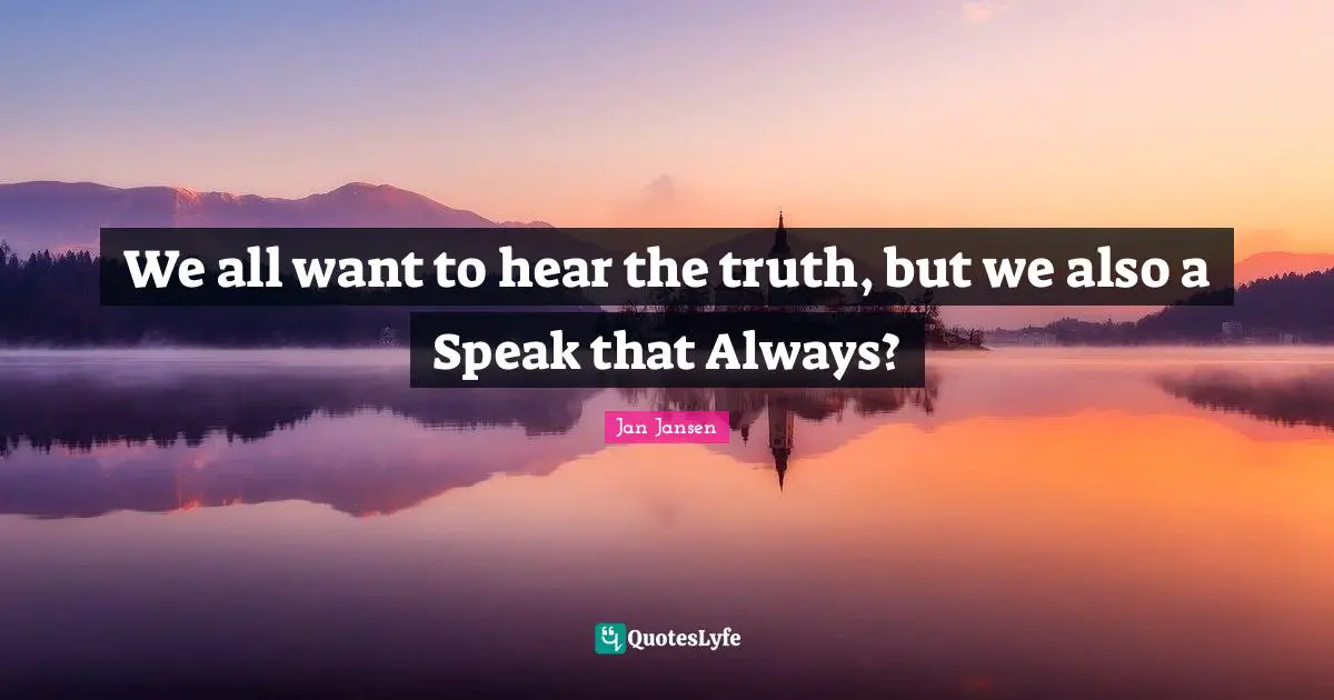 We all want to hear the truth, but we also a Speak that Always?