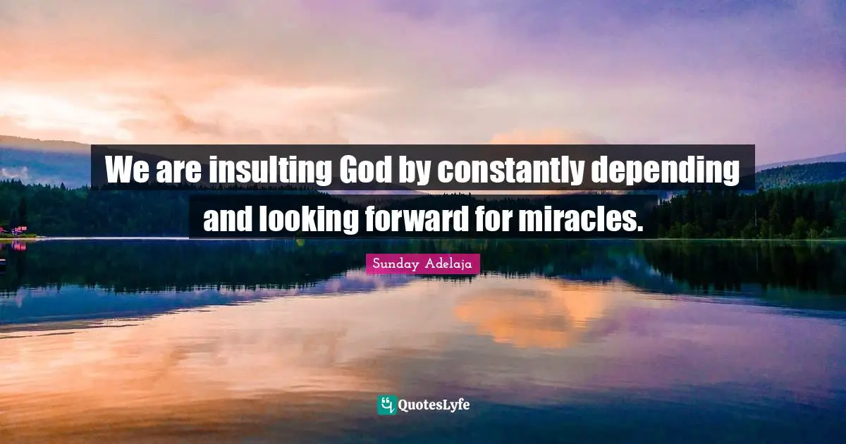 We are insulting God by constantly depending and looking forward for miracles.