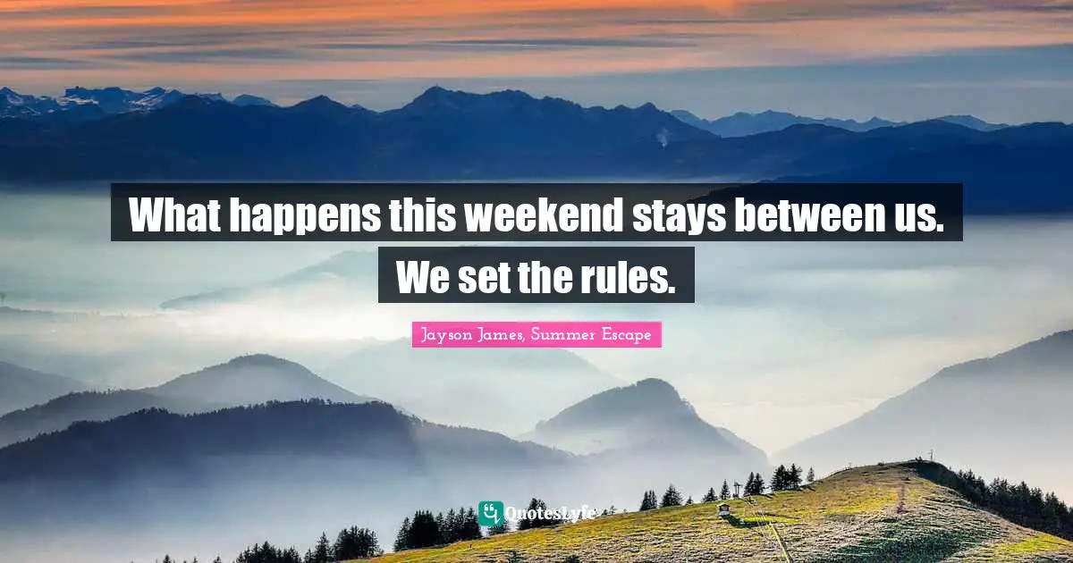 What happens this weekend stays between us. We set the rules.