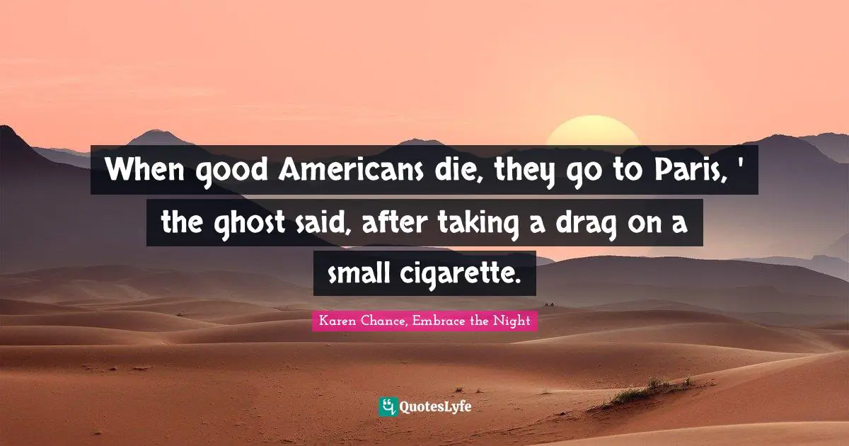 When good Americans die, they go to Paris, ' the ghost said, after taking a drag on a small cigarette.