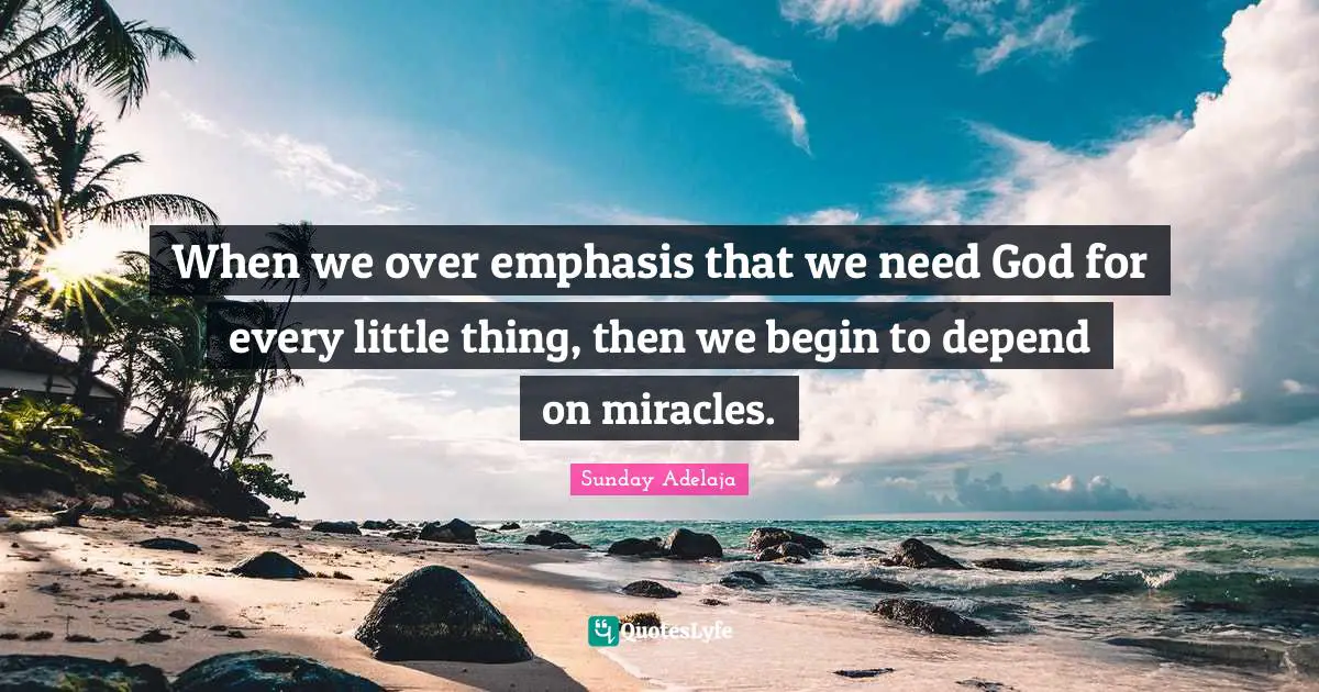 When we over emphasis that we need God for every little thing, then we begin to depend on miracles.