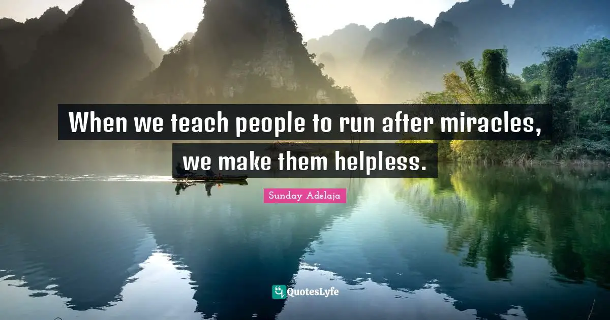 When we teach people to run after miracles, we make them helpless.