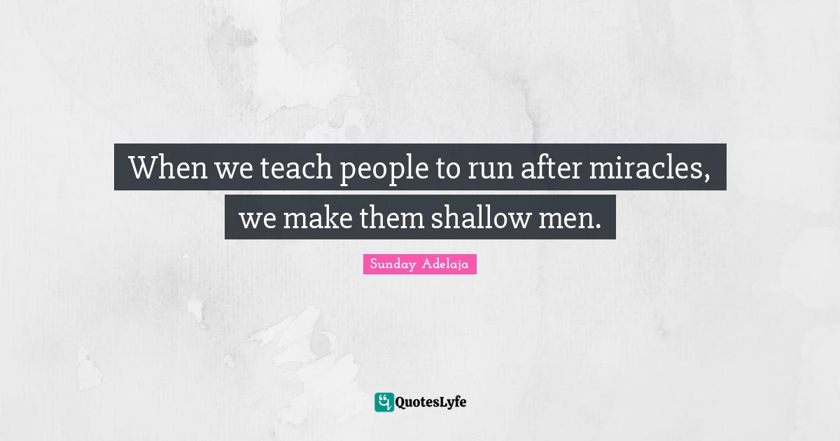 When we teach people to run after miracles, we make them shallow men.