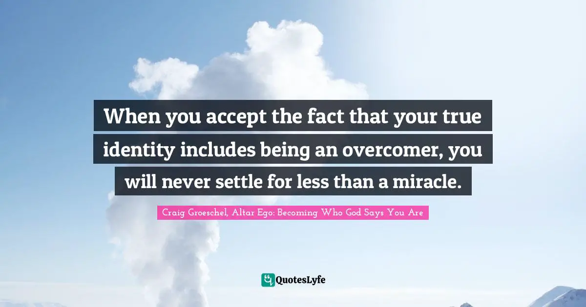 Craig Groeschel Quotes: "When you accept the fact that your true identity includes being an overcomer, you will never settle for less than a miracle."