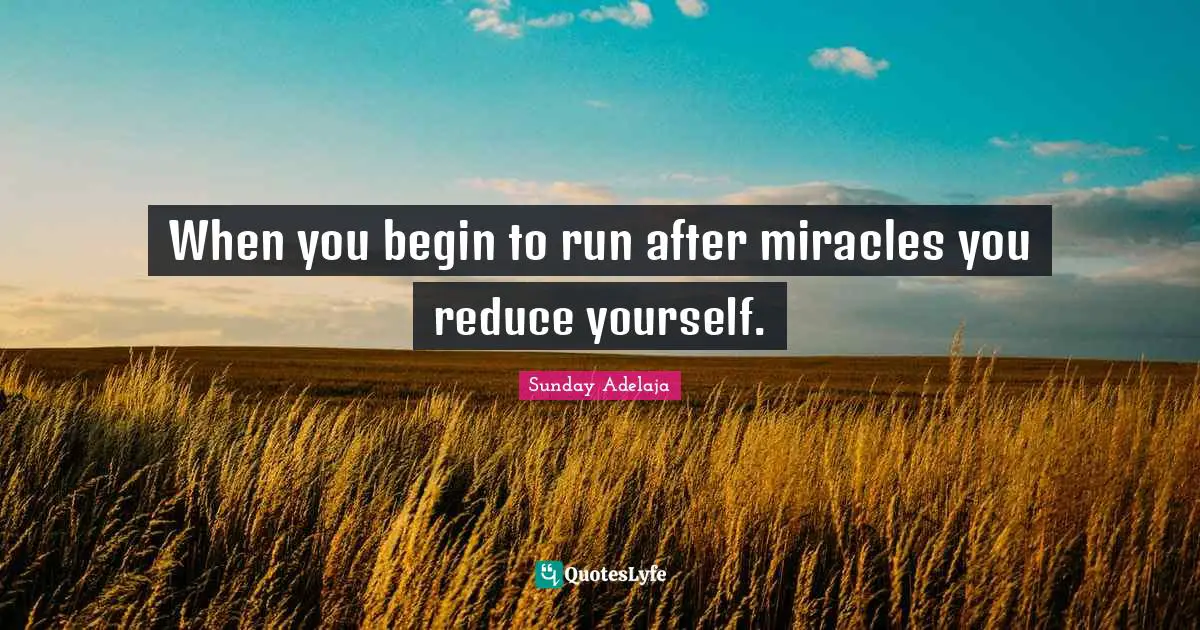 When you begin to run after miracles you reduce yourself.
